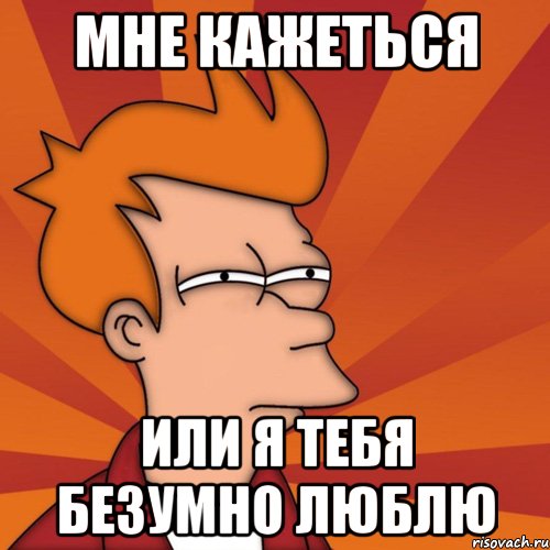 Мне кажеться Или я тебя безумно люблю, Мем Мне кажется или (Фрай Футурама)