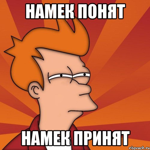 Намек понят Намек принят, Мем Мне кажется или (Фрай Футурама)