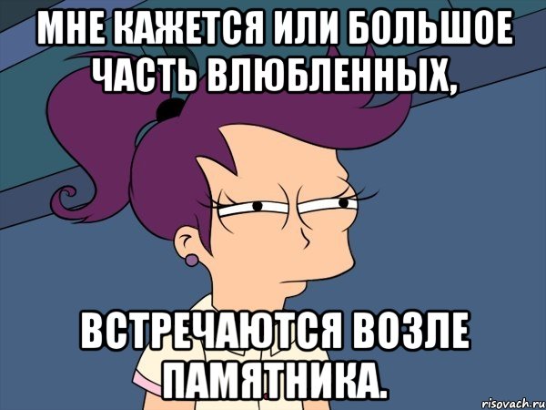 Мне кажется или большое часть влюбленных, встречаются возле памятника., Мем Мне кажется или (с Лилой)