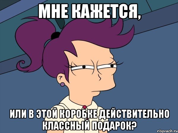 Мне кажется, или в этой коробке действительно классный подарок?, Мем Мне кажется или (с Лилой)