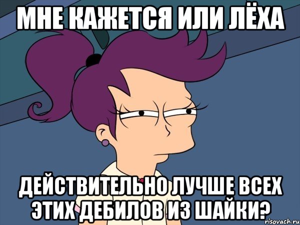 мне кажется или лёха действительно лучше всех этих дебилов из шайки?, Мем Мне кажется или (с Лилой)