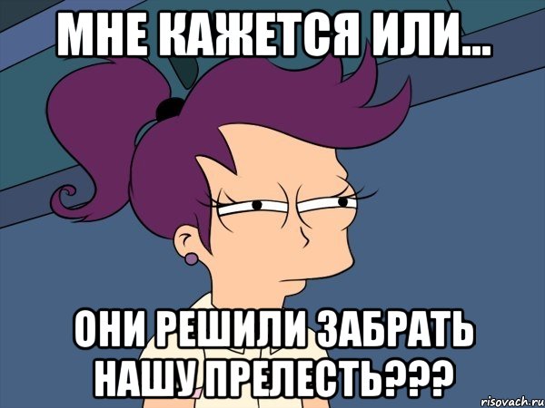 Мне кажется или... они решили забрать нашу прелесть???, Мем Мне кажется или (с Лилой)