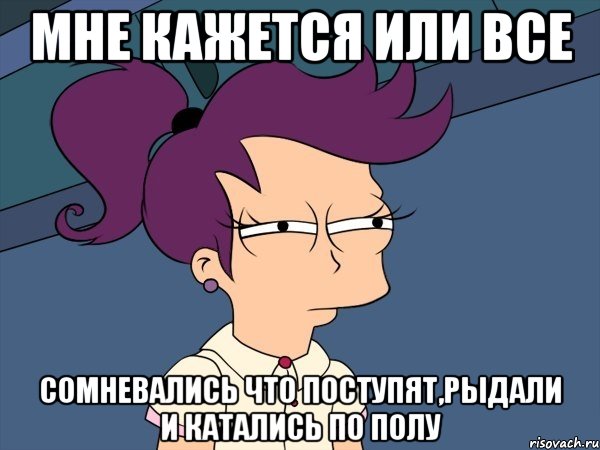 мне кажется или все сомневались что поступят,рыдали и катались по полу, Мем Мне кажется или (с Лилой)