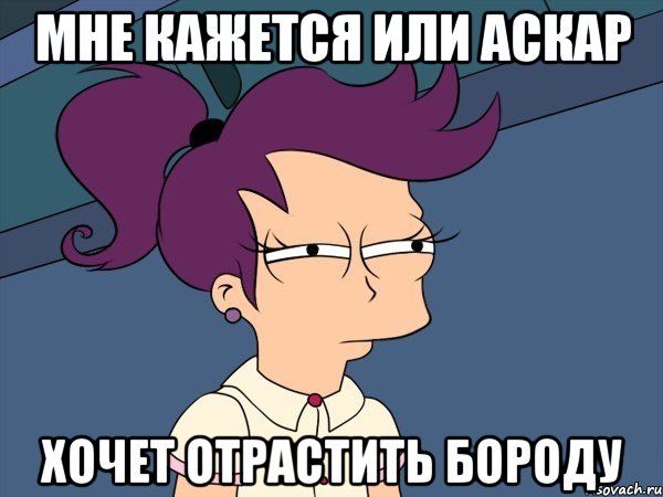 мне кажется или Аскар хочет отрастить бороду, Мем Мне кажется или (с Лилой)