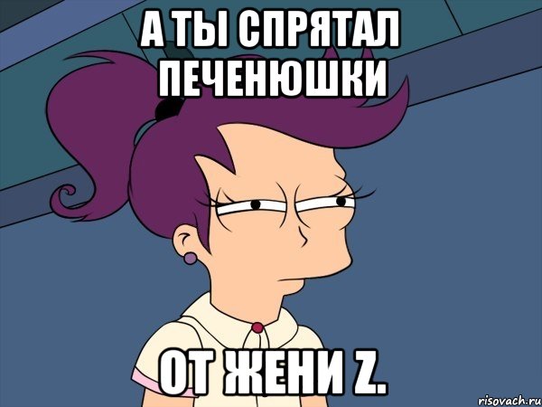 А ты спрятал печенюшки от Жени Z., Мем Мне кажется или (с Лилой)