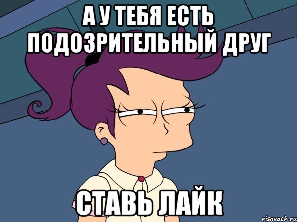 А у тебя есть подозрительный друг ставь лайк, Мем Мне кажется или (с Лилой)