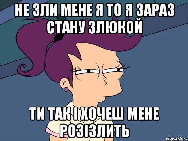 Не зли мене я то я зараз стану злюкой Ти так і хочеш мене розізлить, Мем Мне кажется или (с Лилой)