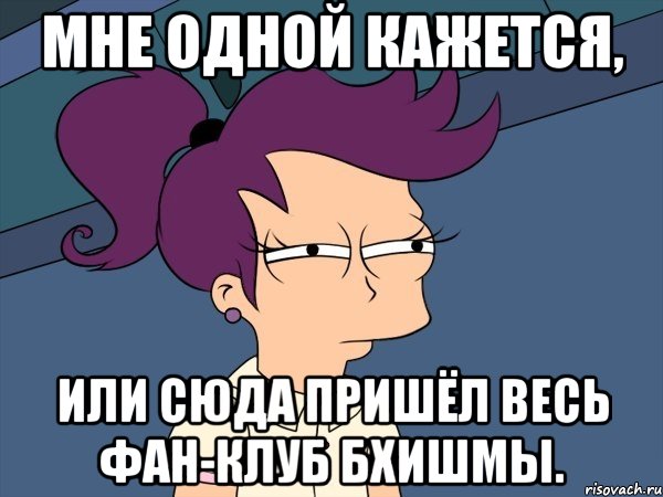 Мне одной кажется, Или сюда пришёл весь Фан-клуб Бхишмы., Мем Мне кажется или (с Лилой)