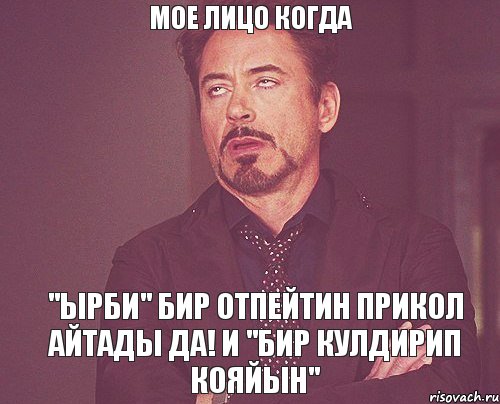 МОЕ ЛИЦО КОГДА "ЫРБИ" БИР отпейтин прикол айтады да! И "Бир кулдирип кояйын", Мем твое выражение лица