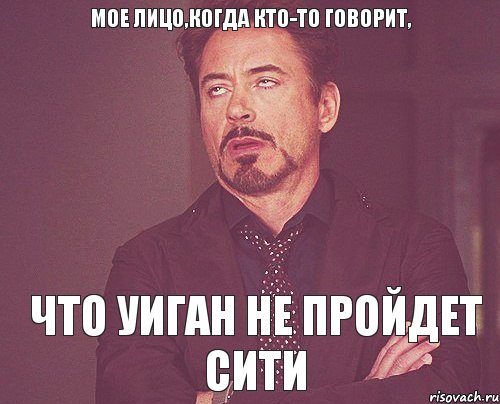 мое лицо,когда кто-то говорит, что уиган не пройдет сити, Мем твое выражение лица