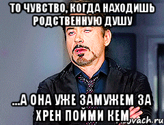 То чувство, когда находишь родственную душу ...а она уже замужем за хрен пойми кем