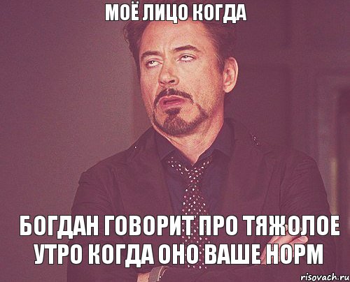 МОЁ ЛИЦО КОГДА БОГДАН ГОВОРИТ ПРО ТЯЖОЛОЕ УТРО КОГДА ОНО ВАШЕ НОРМ, Мем твое выражение лица