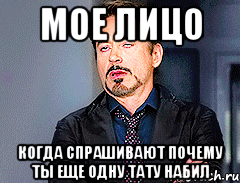 мое лицо когда спрашивают почему ты еще одну тату набил, Мем мое лицо когда