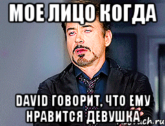 Мое лицо когда David говорит, что ему нравится девушка, Мем мое лицо когда