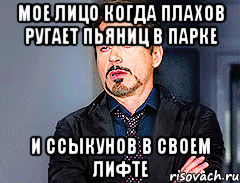 мое лицо когда Плахов ругает пьяниц в парке и ссыкунов в своем лифте