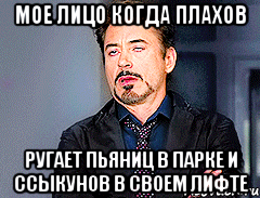 мое лицо когда Плахов ругает пьяниц в парке и ссыкунов в своем лифте