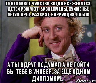 то неловкое чувство когда все женятся, детей рожают, бизнесмены, хуимены, петушары, разврат, коррупция, бабло а ты вдруг подумал а не пойти бы тебе в универ, за еще одним дипломом..., Мем мое лицо