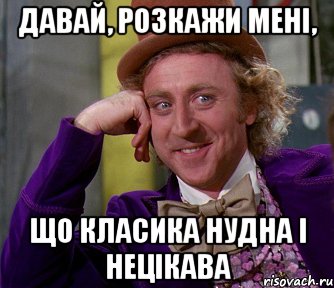 давай, розкажи мені, що класика нудна і нецікава, Мем мое лицо