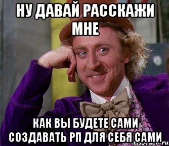 Ну давай расскажи мне Как вы будете сами создавать РП для себя сами, Мем мое лицо