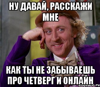 ну давай, расскажи мне как ты не забываешь про четверг и онлайн, Мем мое лицо