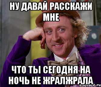 ну давай расскажи мне что ты сегодня на ночь не жралжрала, Мем мое лицо