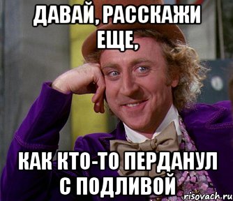 Давай, расскажи еще, Как кто-то перданул с подливой, Мем мое лицо