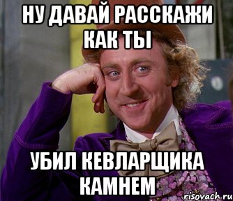 Ну давай расскажи как ты убил кевларщика камнем, Мем мое лицо