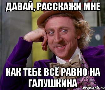 ДАВАЙ, РАССКАЖИ МНЕ КАК ТЕБЕ ВСЁ РАВНО НА ГАЛУШКИНА, Мем мое лицо