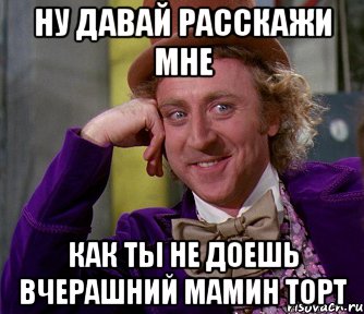 ну давай расскажи мне как ты не доешь вчерашний мамин торт, Мем мое лицо