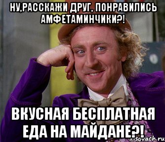 Ну,расскажи друг, понравились амфетаминчики?! Вкусная бесплатная еда на Майдане?!, Мем мое лицо