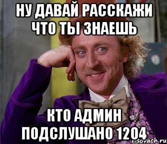 Ну давай расскажи что ты знаешь Кто Админ подслушано 1204, Мем мое лицо