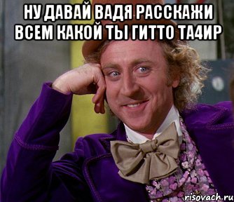 Ну давай Вадя расскажи всем какой ты гитто та4ир , Мем мое лицо