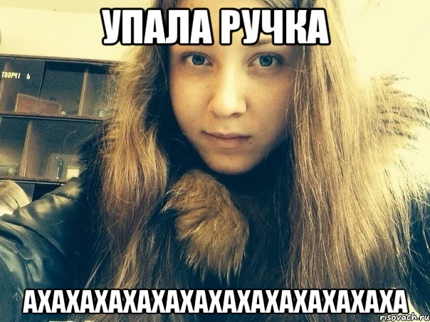 Упала ручка ахахахахахахахахахахахахаха