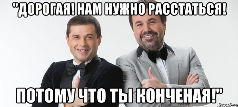 "Дорогая! Нам нужно расстаться! Потому что ты конченая!"
