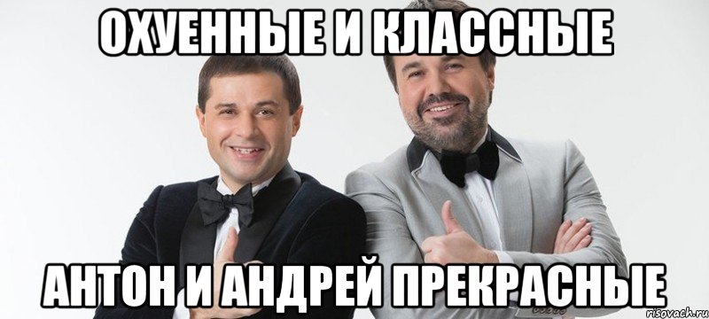 Охуенные и классные Антон и Андрей прекрасные