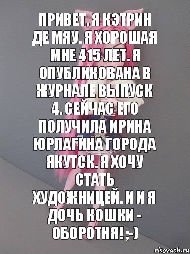 Привет. Я Кэтрин Де Мяу. Я хорошая мне 415 лет. Я опубликована в журнале выпуск 4. Сейчас его получила Ирина Юрлагина города Якутск. Я хочу стать художницей. И и я дочь Кошки - Оборотня! ;-), Комикс монстер хай новая ученица