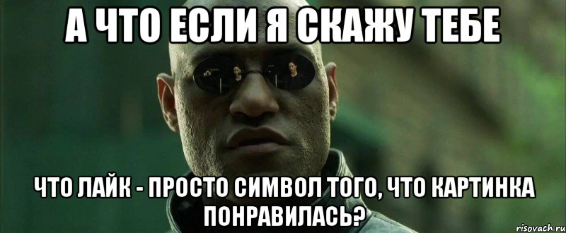 А что если я скажу тебе что лайк - просто символ того, что картинка понравилась?