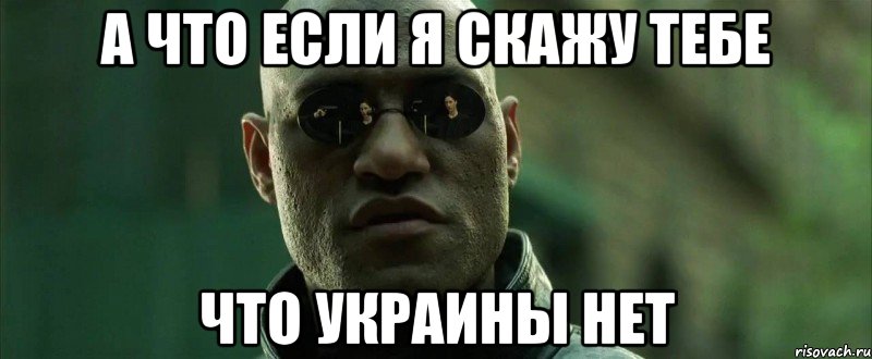 а что если я скажу тебе что Украины нет