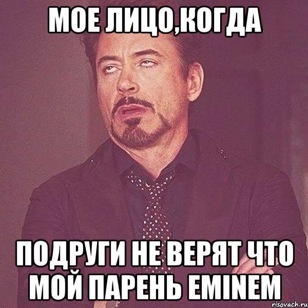 Мое лицо,когда подруги не верят что мой парень Eminem