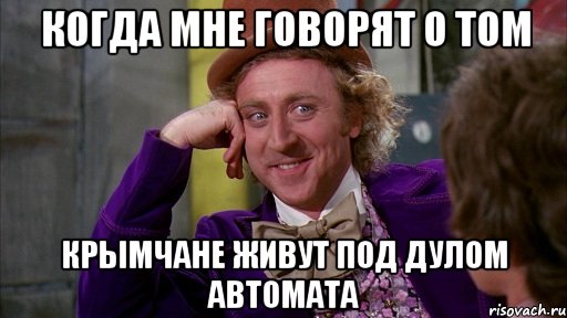 Когда мне говорят о том крымчане живут под дулом автомата, Мем Ну давай расскажи (Вилли Вонка)