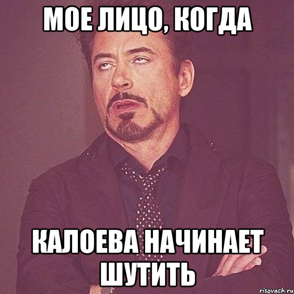 мое лицо, когда Калоева начинает шутить