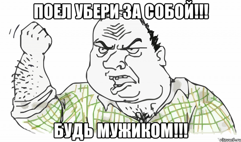 ПОЕЛ УБЕРИ ЗА СОБОЙ!!! БУДЬ МУЖИКОМ!!!, Мем Будь мужиком