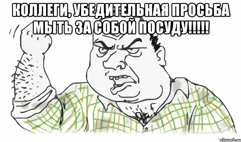 КОЛЛЕГИ, УБЕДИТЕЛЬНАЯ ПРОСЬБА МЫТЬ ЗА СОБОЙ ПОСУДУ!!!!! , Мем Будь мужиком