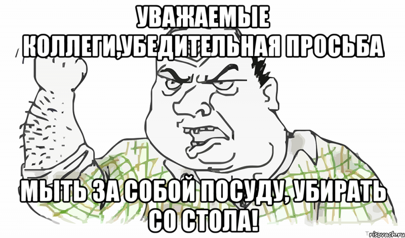 Уважаемые коллеги,убедительная просьба мыть за собой посуду, убирать со стола!, Мем Будь мужиком