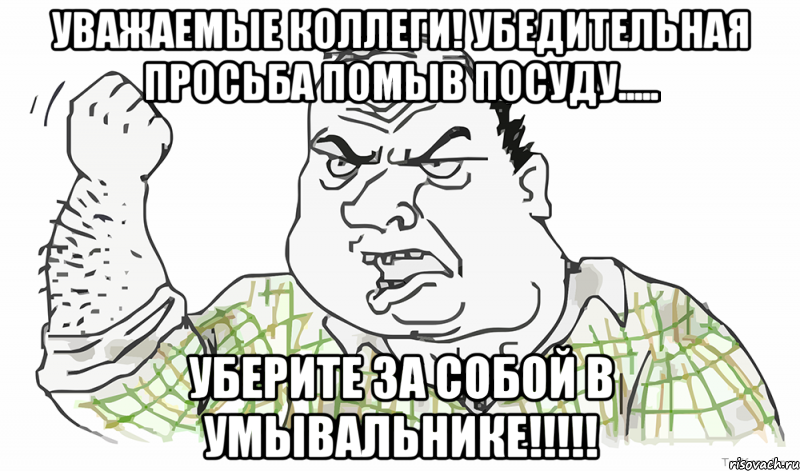 УВАЖАЕМЫЕ КОЛЛЕГИ! Убедительная просьба ПОМЫВ ПОСУДУ..... УБЕРИТЕ ЗА СОБОЙ В УМЫВАЛЬНИКЕ!!!!!, Мем Будь мужиком