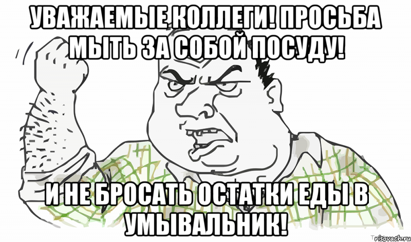 УВАЖАЕМЫЕ КОЛЛЕГИ! ПРОСЬБА МЫТЬ ЗА СОБОЙ ПОСУДУ! И НЕ БРОСАТЬ ОСТАТКИ ЕДЫ В УМЫВАЛЬНИК!, Мем Будь мужиком