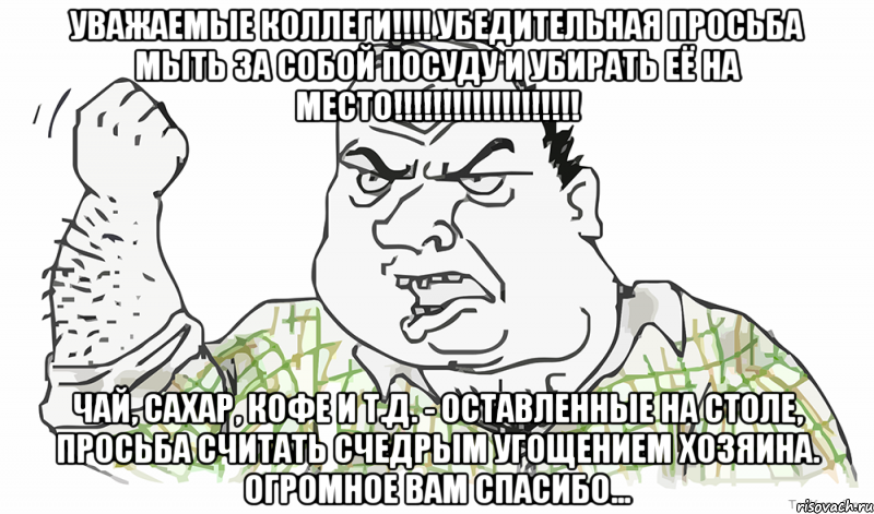 УВАЖАЕМЫЕ КОЛЛЕГИ!!!! УБЕДИТЕЛЬНАЯ ПРОСЬБА МЫТЬ ЗА СОБОЙ ПОСУДУ И УБИРАТЬ ЕЁ НА МЕСТО!!!!!!!!!!!!!!!!!!! Чай, сахар, кофе и т.д. - оставленные на столе, просьба считать счедрым угощением хозяина. Огромное вам спасибо..., Мем Будь мужиком