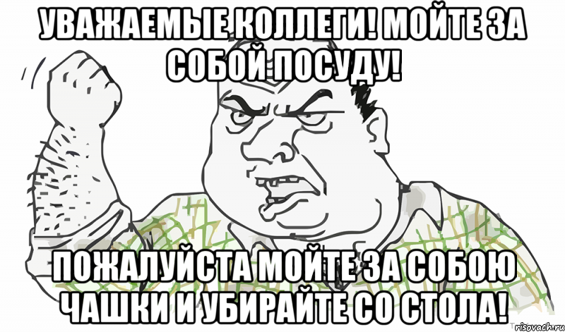 Уважаемые коллеги! Мойте за собой посуду! Пожалуйста мойте за собою чашки и убирайте со стола!, Мем Будь мужиком