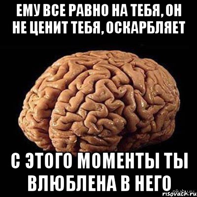 ему все равно на тебя, он не ценит тебя, оскарбляет с этого моменты ты влюблена в него