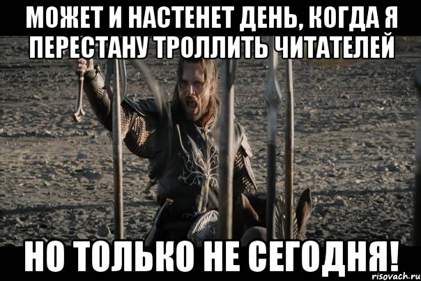 МОжет и настенет день, когда я перестану троллить читателей но только не сегодня!